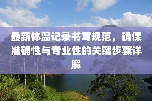 最新体温记录书写规范，确保准确性与专业性的关键步骤详解