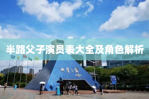 半路父子演员表大全及角色解析