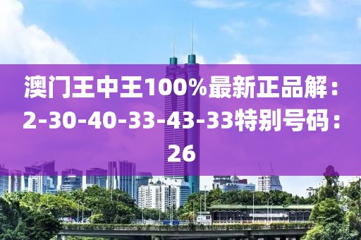 澳门王中王100%最新正品解：2-30-40-33-43-33特别号码：26