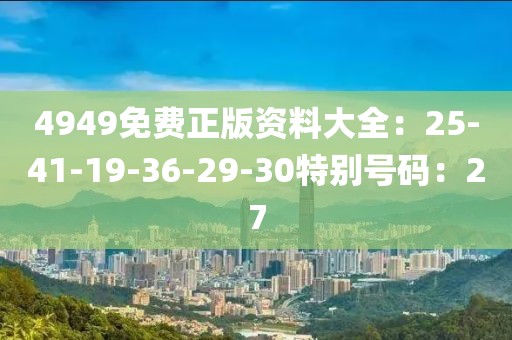 4949免费正版资料大全：25-41-19-36-29-30特别号码：27