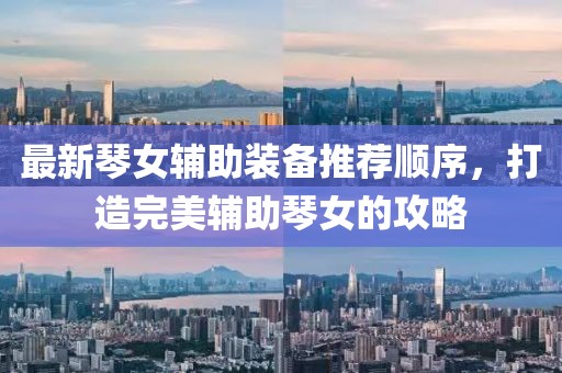 最新琴女辅助装备推荐顺序，打造完美辅助琴女的攻略