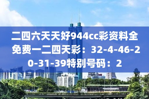 二四六天天好944cc彩资料全 免费一二四天彩：32-4-46-20-31-39特别号码：2