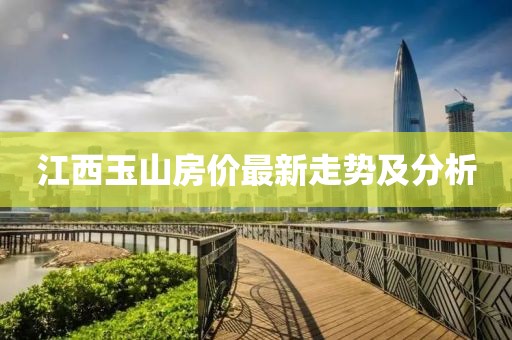 江西玉山房价最新走势及分析