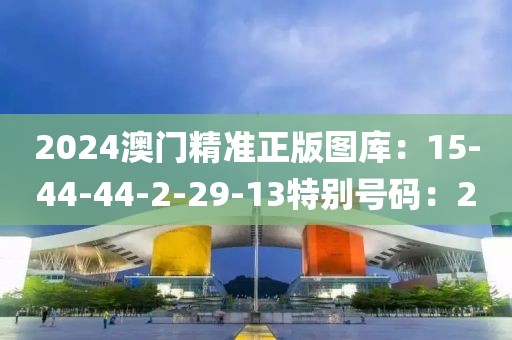 2024澳门精准正版图库：15-44-44-2-29-13特别号码：20