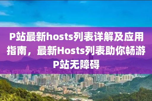 P站最新hosts列表详解及应用指南，最新Hosts列表助你畅游P站无障碍