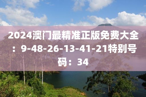 2024澳门最精准正版免费大全：9-48-26-13-41-21特别号码：34