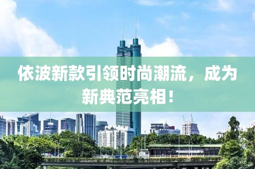 依波新款引领时尚潮流，成为新典范亮相！