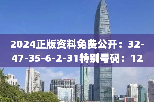 2024正版资料免费公开：32-47-35-6-2-31特别号码：12