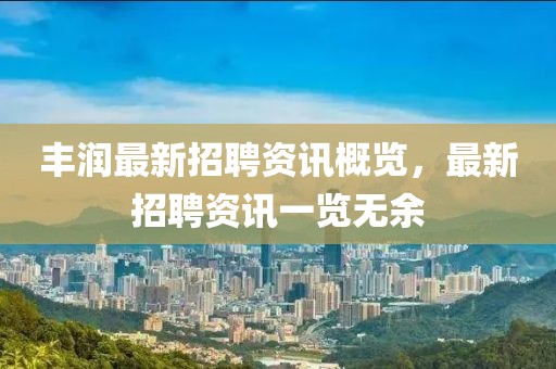 丰润最新招聘资讯概览，最新招聘资讯一览无余