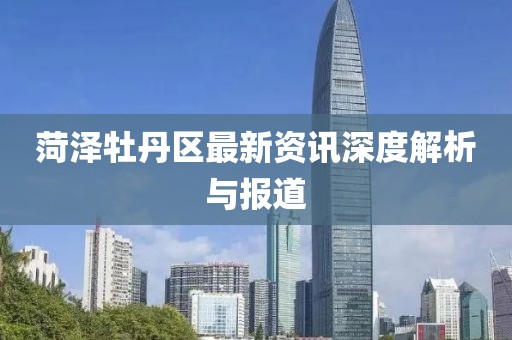 菏泽牡丹区最新资讯深度解析与报道