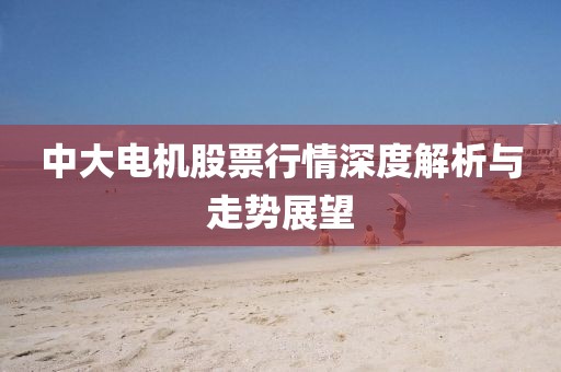 中大电机股票行情深度解析与走势展望