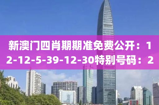 新澳门四肖期期准免费公开：12-12-5-39-12-30特别号码：20