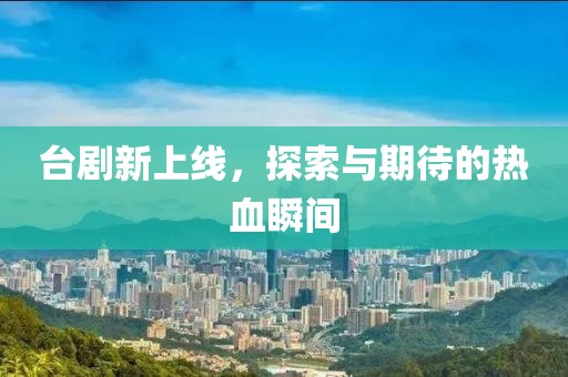 台剧新上线，探索与期待的热血瞬间