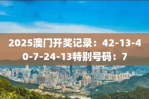 2025澳门开奖记录：42-13-40-7-24-13特别号码：7
