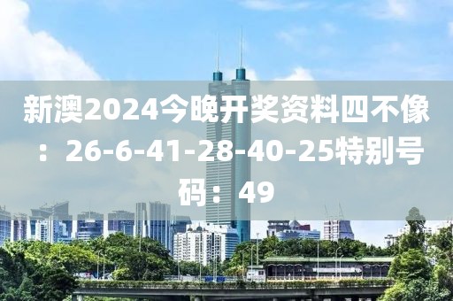 新澳2024今晚开奖资料四不像：26-6-41-28-40-25特别号码：49