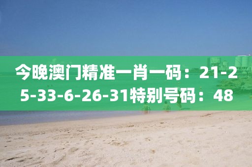 今晚澳门精准一肖一码：21-25-33-6-26-31特别号码：48