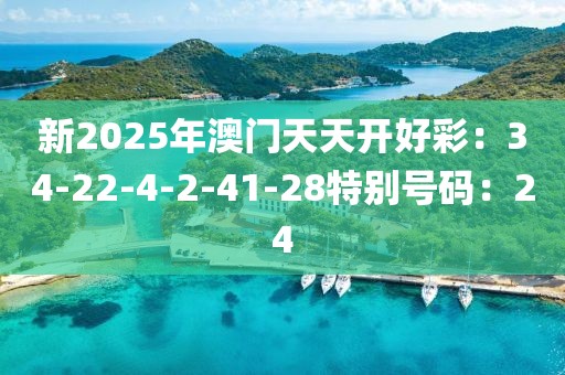 新2025年澳门天天开好彩：34-22-4-2-41-28特别号码：24