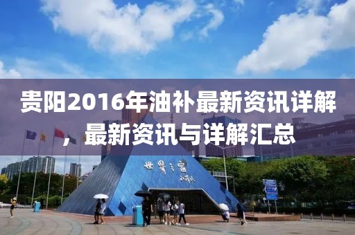 贵阳2016年油补最新资讯详解，最新资讯与详解汇总