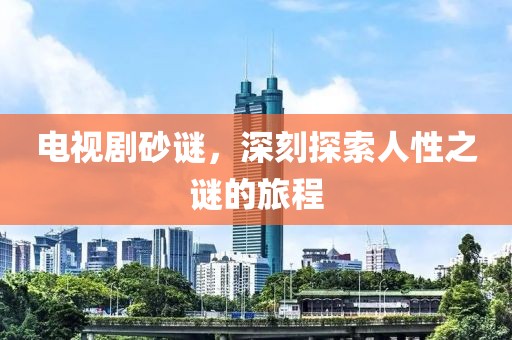 电视剧砂谜，深刻探索人性之谜的旅程