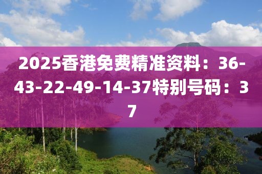 2025香港免费精准资料：36-43-22-49-14-37特别号码：37