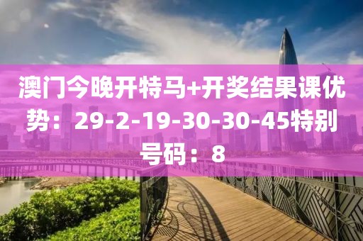 澳门今晚开特马+开奖结果课优势：29-2-19-30-30-45特别号码：8