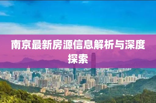 南京最新房源信息解析与深度探索