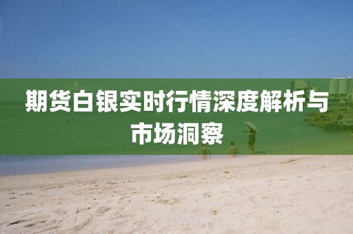 期货白银实时行情深度解析与市场洞察