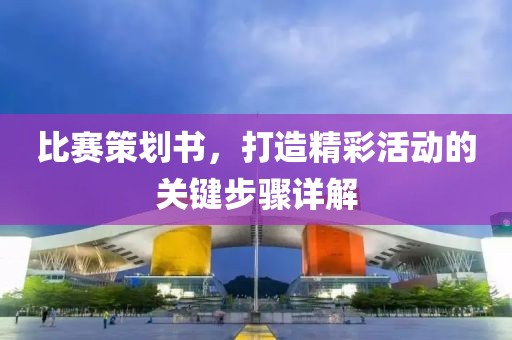 比赛策划书，打造精彩活动的关键步骤详解