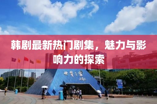 韩剧最新热门剧集，魅力与影响力的探索