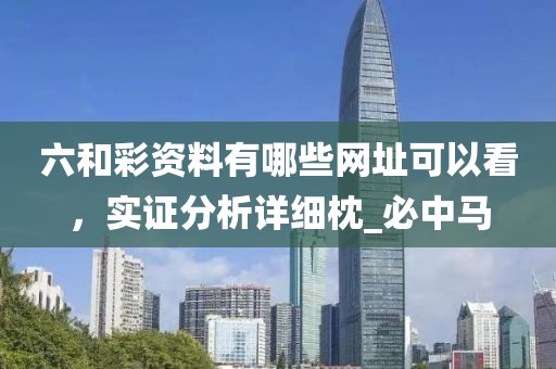 六和彩资料有哪些网址可以看，实证分析详细枕_必中马