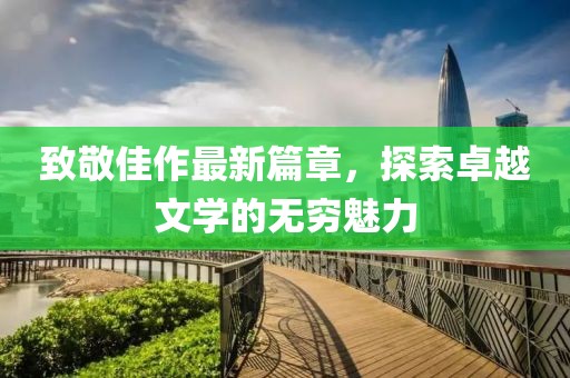 致敬佳作最新篇章，探索卓越文学的无穷魅力