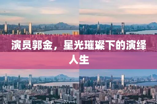 演员郭金，星光璀璨下的演绎人生