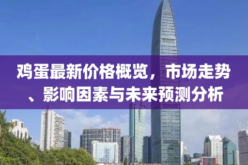 鸡蛋最新价格概览，市场走势、影响因素与未来预测分析