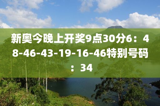 新奥今晚上开奖9点30分6：48-46-43-19-16-46特别号码：34