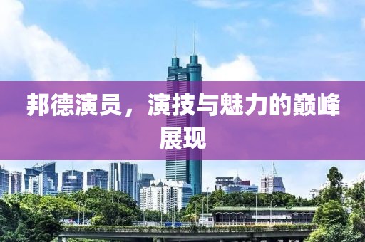 邦德演员，演技与魅力的巅峰展现