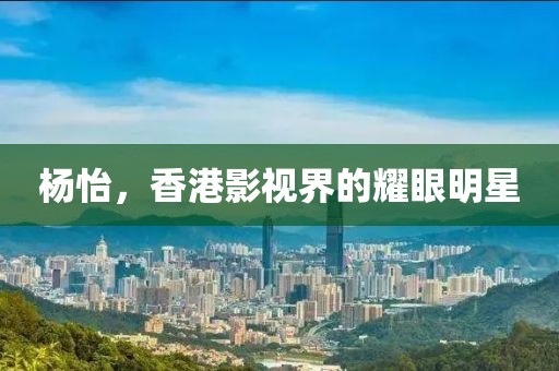 杨怡，香港影视界的耀眼明星