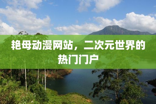 艳母动漫网站，二次元世界的热门门户
