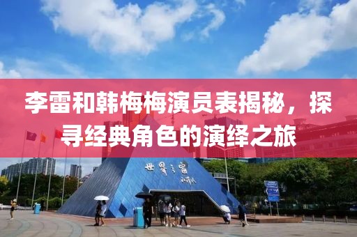 李雷和韩梅梅演员表揭秘，探寻经典角色的演绎之旅