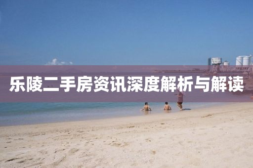乐陵二手房资讯深度解析与解读