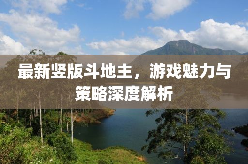 最新竖版斗地主，游戏魅力与策略深度解析