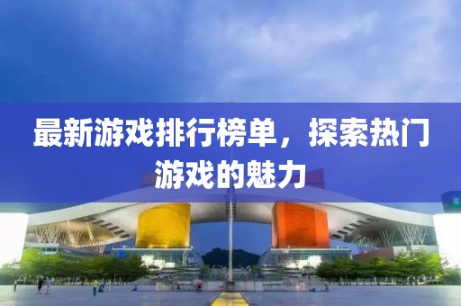 最新游戏排行榜单，探索热门游戏的魅力