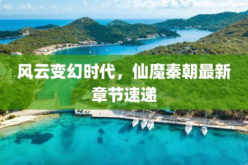 风云变幻时代，仙魔秦朝最新章节速递