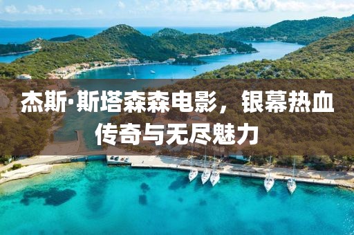 杰斯·斯塔森森电影，银幕热血传奇与无尽魅力