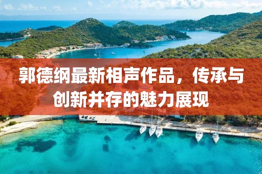 郭德纲最新相声作品，传承与创新并存的魅力展现