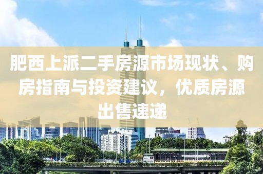 肥西上派二手房源市场现状、购房指南与投资建议，优质房源出售速递