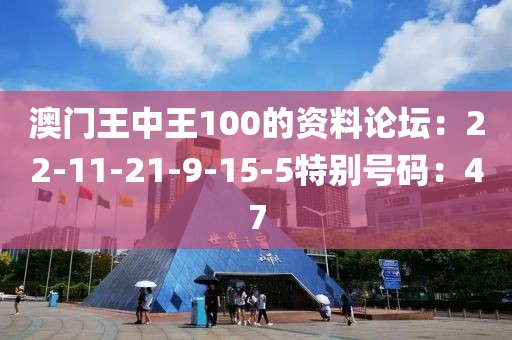 澳门王中王100的资料论坛：22-11-21-9-15-5特别号码：47