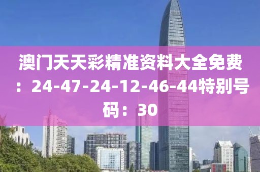 澳门天天彩精准资料大全免费：24-47-24-12-46-44特别号码：30
