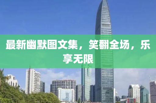 最新幽默图文集，笑翻全场，乐享无限