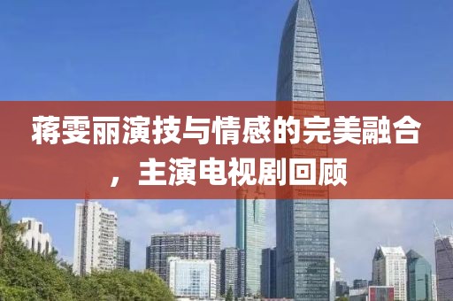 蒋雯丽演技与情感的完美融合，主演电视剧回顾