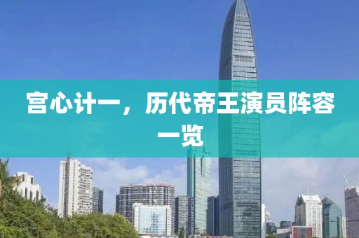宫心计一，历代帝王演员阵容一览